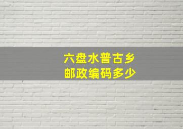 六盘水普古乡 邮政编码多少